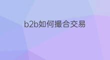 b2b如何撮合交易 b2b交易有什么特征