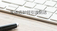 实体店如何引流到店 实体店怎么引流