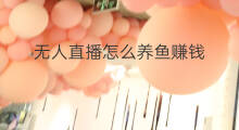 无人直播怎么养鱼赚钱 无人直播怎么养鱼