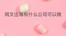 网文出海有什么公司可以做 中国网文出海现状如何