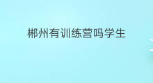 郴州有训练营吗学生 郴州有训练营吗