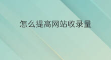 怎么提高网站收录量 应该怎样提高网站收录量