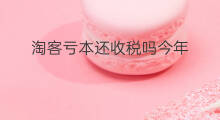 淘客亏本还收税吗今年 淘客亏本还收税吗现在
