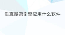 垂直搜索引擎应用什么软件 垂直搜索引擎怎么使用