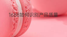 1688如何识别产品质量 1688如何看产品质量