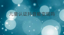 儿童认证抖音能变现吗 抖音热点能变现吗