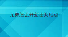 元神怎么开船出海地点 纬地怎么出海地