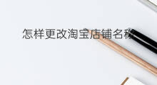 怎样更改淘宝店铺名称 快手如何更改淘宝店铺名称