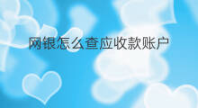 网银怎么查应收款账户 网银怎么查应收款明细