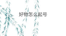 好物怎么起号 怎么起好物分享号
