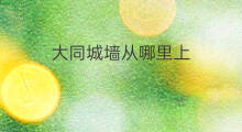 大同城墙从哪里上 大同同城医院怎么样