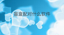 盲盒配对什么软件 哪个软件有盲袋盲盒素材