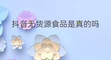 抖音无货源食品是真的吗 食品无货源在哪选品