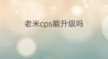 老米cps能升级吗 老米cps怎么分类