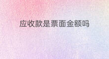 应收款是票面金额吗 餐饮流水是应收金额吗 应收款是票面金额吗 餐饮流水是应收金额吗