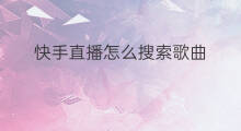 快手直播怎么搜索歌曲 快手直播歌曲怎么搜索