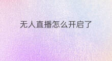 无人直播怎么开启了 直播怎么开启无人直播怎么开启