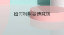 如何利用微博赚钱 利用微博怎么赚钱
