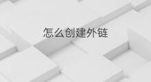 怎么创建外链 如何创建外链、外链的作用