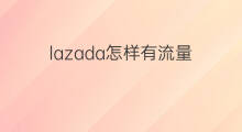 lazada怎样有流量 lazada的流量怎样