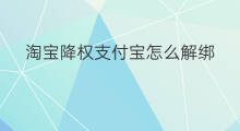 淘宝降权支付宝怎么解绑 淘宝降权怎么解绑支付宝