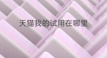 天猫我的试用在哪里 天猫试用中心在哪里