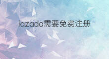 lazada需要免费注册吗 lazada免费吗