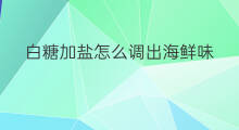 白糖加盐怎么调出海鲜味 花甲怎么炒出海鲜味儿