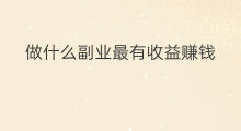 做什么副业最有收益赚钱 副业做什么最有收益