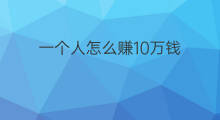 一个人怎么赚10万钱 一个人怎么赚10万