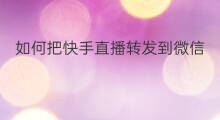 如何把快手直播转发到微信 头条直播如何转发到微信