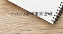 lazada怎样重置密码 lazada注册怎么重置密码