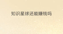 知识星球还能赚钱吗 知识星球赚钱吗