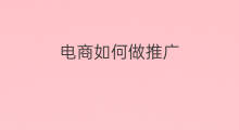 电商如何做推广 跨境电商推广如何做