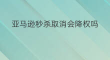 亚马逊秒杀取消会降权吗 亚马逊怎样会降权