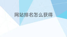 网站排名怎么获得 网站优化排名怎么获得