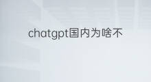 chatgpt国内为啥不让用 chatgpt国内不让用