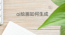 ai绘画如何生成 如何ai生成绘画