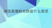 微信直播粉丝群是什么意思 怎样退出直播粉丝群微信