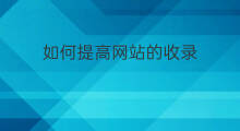 如何提高网站的收录 周收录的网站如何提高收录