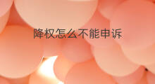 降权怎么不能申诉 怎么申诉降权