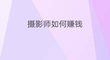摄影师如何赚钱 摄影师赚钱吗