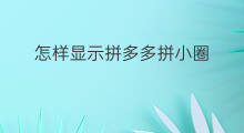怎样显示拼多多拼小圈 拼多多拼小圈怎样去
