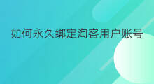 如何永久绑定淘客用户账号 淘客怎么绑定用户