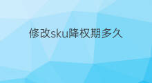 修改sku降权期多久 sku修改降权多久恢复