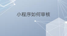 小程序如何审核 小程序怎么审核