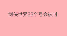 剑侠世界33个号会被封ip吗 我的世界号被封了ip会被封吗