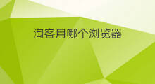淘客用哪个浏览器 大淘客用什么浏览器