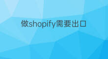 做shopify需要出口资质吗 跨境电商需要出口资质吗