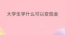 大学生学什么可以变现金 大学生社交技巧